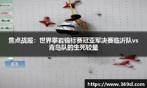焦点战报：世界攀岩锦标赛冠亚军决赛临沂队vs青岛队的生死较量
