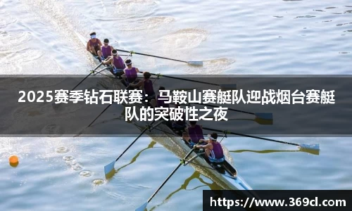 2025赛季钻石联赛：马鞍山赛艇队迎战烟台赛艇队的突破性之夜