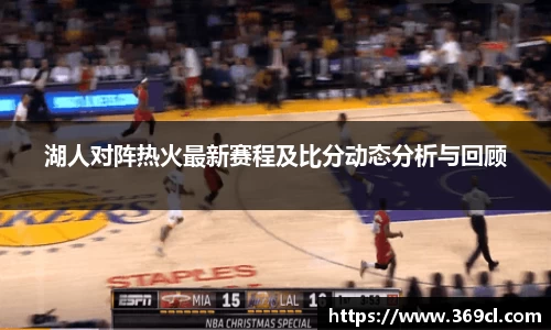 湖人对阵热火最新赛程及比分动态分析与回顾