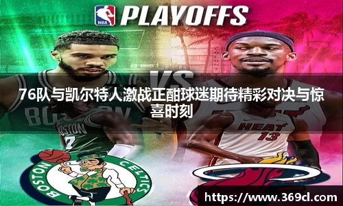 76队与凯尔特人激战正酣球迷期待精彩对决与惊喜时刻